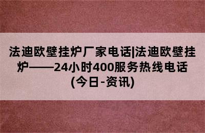 法迪欧壁挂炉厂家电话|法迪欧壁挂炉——24小时400服务热线电话(今日-资讯)